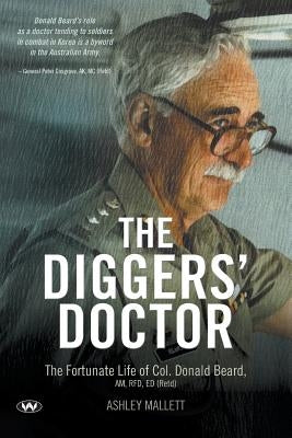 The Diggers' Doctor: The fortunate life of Col. Donald Beard, AM, RFD, ED (Retd) by Mallett, Ashley