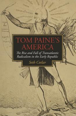 Tom Paine's America: The Rise and Fall of Transatlantic Radicalism in the Early Republic by Cotlar, Seth