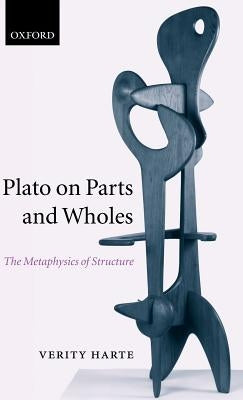 Plato on Parts and Wholes: The Metaphysics of Structure by Harte, Verity