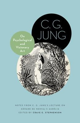 On Psychological and Visionary Art: Notes from C. G. Jung's Lecture on Gérard de Nerval's Aurélia by Jung, C. G.