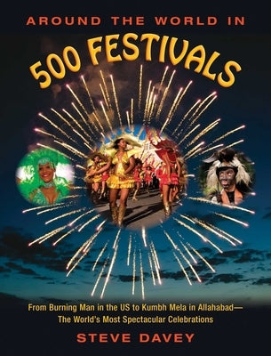 Around the World in 500 Festivals: From Burning Man in the Us to Kumbh Mela in Allahabad--The World's Most Spectacular Celebrations by Davey, Steve