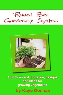 Raised Bed Gardening System: A book on soil, irrigation, designs, ideas and for growing vegetables by Dennan, Kaye