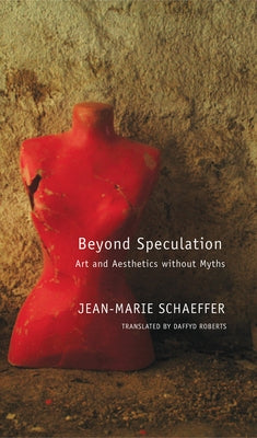Beyond Speculation: Art and Aesthetics Without Myths by Schaeffer, Jean-Marie