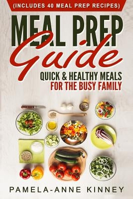 Meal Prep Guide: Quick & Healthy Meals for the Busy Family (Includes 40 Meal Prep Recipes) by Kinney, Pamela-Anne