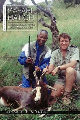 Safari Nation: A Social History of the Kruger National Park by Dlamini, Jacob S. T.