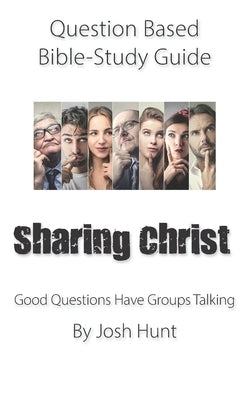 Question-based Bible Study Guide -- Sharing Christ: Good Questions Have Groups Talking by Hunt, Josh