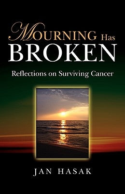 Mourning Has Broken: Reflections on Surviving Cancer by Hasak, Jan