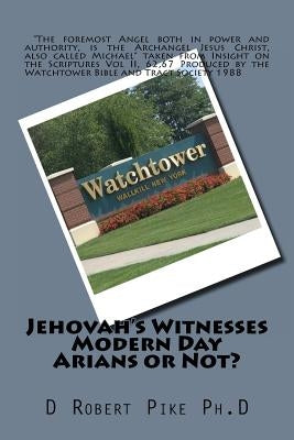 Jehovah's Witnesses - Modern Day Arians or Not? by Pike Ph. D., D. Robert