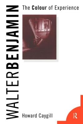 Walter Benjamin: The Colour of Experience by Caygill, Howard