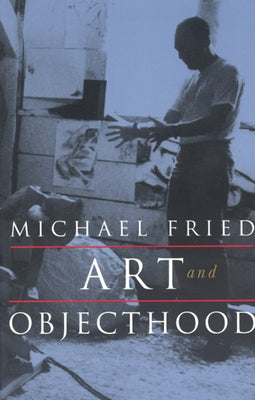 Art and Objecthood: Essays and Reviews by Fried, Michael