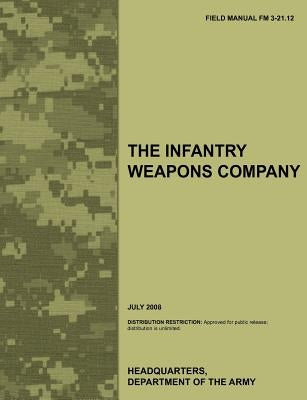 The Infantry Weapons Company: The official U.S. Army Field Manual FM 3-21.12 (July 2008) by Army Training Doctrine and Command
