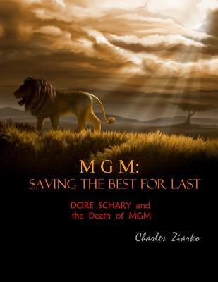 MGM: Saving The Best for Last: Dore Schary and the Death of MGM by Ziarko, Charles