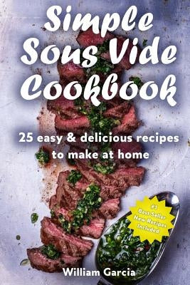 Simple Sous Vide Cookbook: 25 Easy & Delicious Recipes to Make at Home by Garcia, William