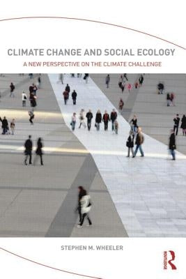 Climate Change and Social Ecology: A New Perspective on the Climate Challenge by Wheeler, Stephen M.