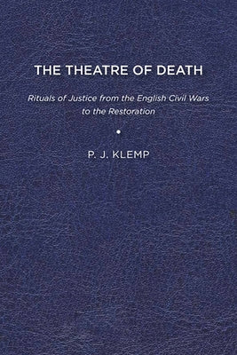 The Theatre of Death: Rituals of Justice from the English Civil Wars to the Restoration by Klemp, P. J.