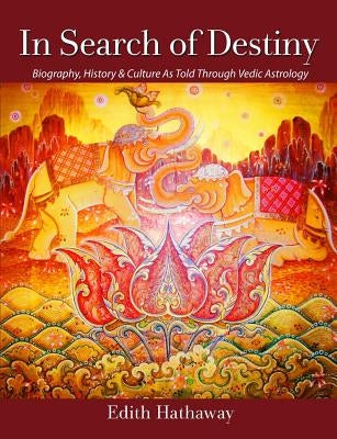 In Search of Destiny: Biography, History & Culture As Told Through Vedic Astrology by Hathaway, Edith