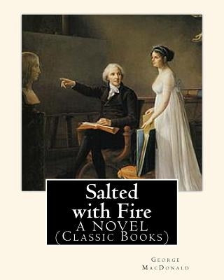 Salted with Fire, By George MacDonald, A NOVEL (Classic Books): George MacDonald (10 December 1824 - 18 September 1905) was a Scottish author, poet, a by MacDonald, George