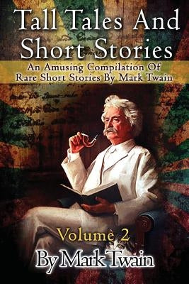 Tall Tales And Short Stories: An Amusing Compilation Of Rare Short Stories By Mark Twain by Twain, Mark