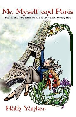 Me, Myself and Paris: One Toe Under the Eiffel Tower, The Other In the Grocery Store by Yunker, Ruth