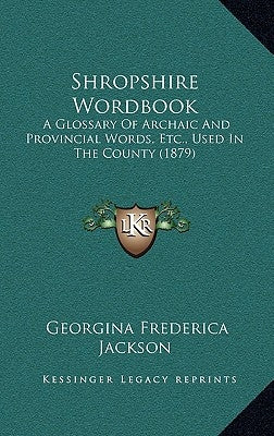 Shropshire Wordbook: A Glossary of Archaic and Provincial Words, Etc., Used in the County (1879) by Jackson, Georgina Frederica