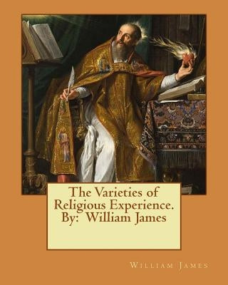 The Varieties of Religious Experience. By: William James by James, William