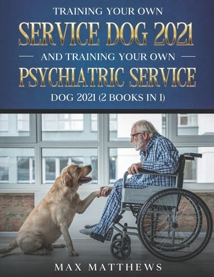 Training Your Own Service Dog 2021 And Training Your Own Psychiatric Service Dog 2021 (2 Books In 1) by Matthews, Max