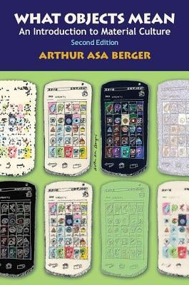 What Objects Mean: An Introduction to Material Culture by Asa Berger, Arthur