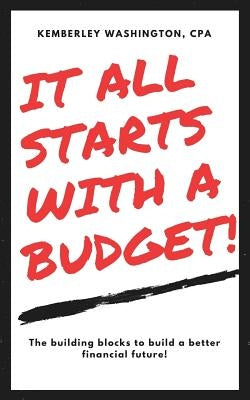 It all starts with a budget!: The building blocks to a better financial future! by Washington Cpa, Kemberley