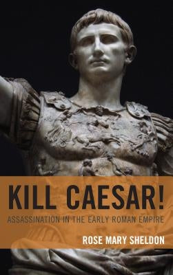 Kill Caesar!: Assassination in the Early Roman Empire by Sheldon, Rose Mary