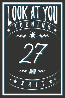 Look At You Turning 27 And Shit: 27 Years Old Gifts. 27th Birthday Funny Gift for Men and Women. Fun, Practical And Classy Alternative to a Card. by Publishing, Birthday Gifts