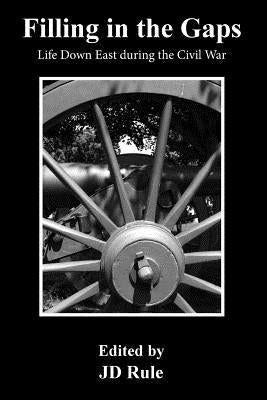 Filling In The Gaps: Civil War Life in Down East Maine by Rule, Jd