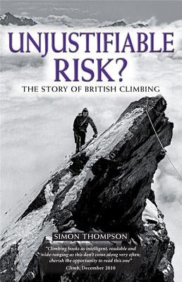 Unjustifiable Risk?: The Story of British Climbing by Thompson, Simon