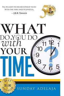 What Do You Do With Your Time? by Adelaja, Sunday