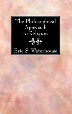 The Philosophical Approach to Religion by Waterhouse, Eric S.