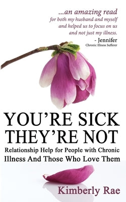 You're Sick; They're Not: Relationship Help for People with Chronic Illness and Those Who Love Them by Rae, Kimberly