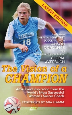The Vision Of A Champion: Advice And Inspiration From The World's Most Successful Women's Soccer Coach by Dorrance, Anson