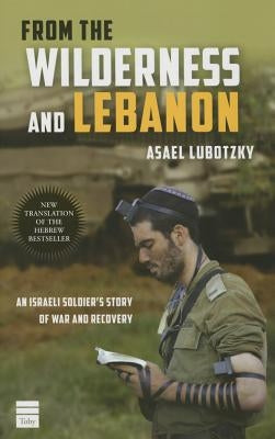 From the Wilderness and Lebanon: An Israeli Soldier's Story of War and Recovery by Lubotzky, Asael