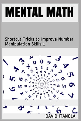 Mental Math: Shortcut Tricks to Improve Number Manipulation Skills 1 by Itanola, David