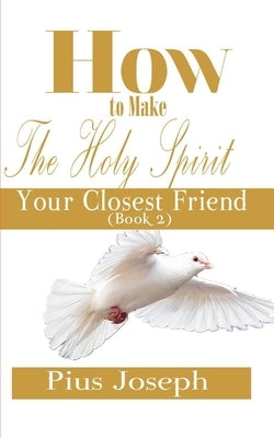 How to make the Holy Ghost Your Closest Friend by Joseph, Pius