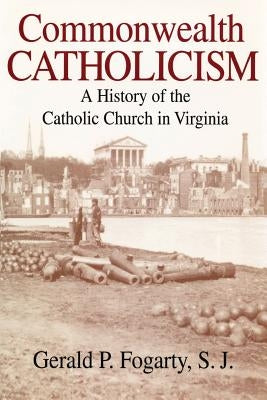 Commonwealth Catholicism: A History of the Catholic Church in Virginia by Fogarty, Gerald P.