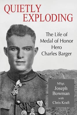 Quietly Exploding: The Life of Medal of Honor Hero Charles Barger by Bowman, Joseph P.