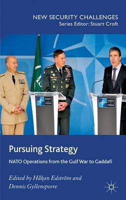 Pursuing Strategy: NATO Operations from the Gulf War to Gaddafi by Edström, H.