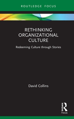 Rethinking Organizational Culture: Redeeming Culture through Stories by Collins, David