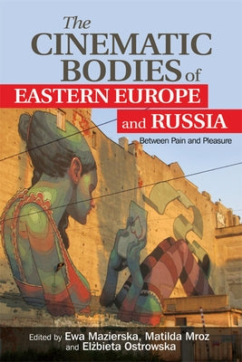The Cinematic Bodies of Eastern Europe and Russia: Between Pain and Pleasure by Mazierska, Ewa
