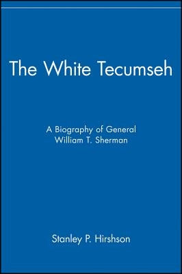 The White Tecumseh: A Biography of General William T. Sherman by Hirshson, Stanley P.