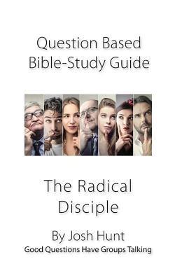 Question-Based Bible Study Lessons--The Radical Disciple: Good Questions Have Groups Talking by Hunt, Josh