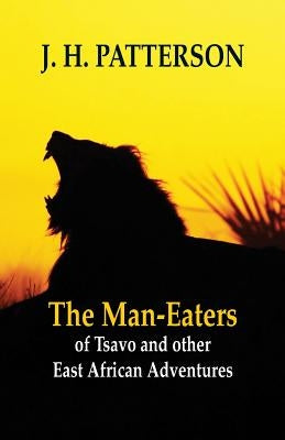 The Man-eaters of Tsavo and Other East African Adventures by Patterson, J. H.
