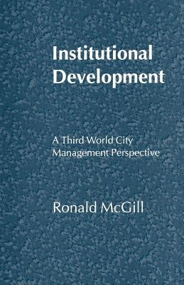 Institutional Development: A Third World City Management Perspective by McGill, Ronald