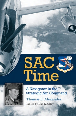 Sac Time: A Navigator in the Strategic Air Command by Alexander, Thomas E.