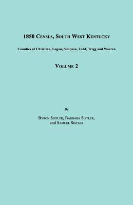 1850 Census, South West Kentucky, Volume 2. Includes Counties of Christian, Logan, Simpson, Todd, Trigg and Warren by Sistler, Byron